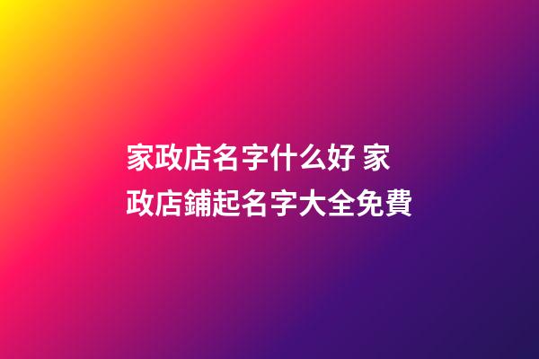 家政店名字什么好 家政店鋪起名字大全免費-第1張-店鋪起名-玄機派